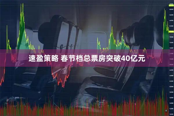 速盈策略 春节档总票房突破40亿元