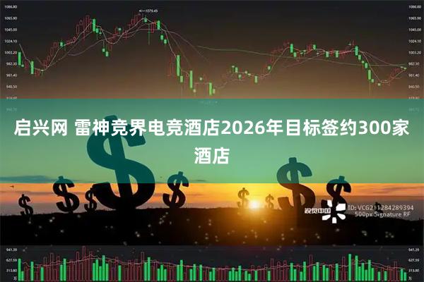 启兴网 雷神竞界电竞酒店2026年目标签约300家酒店