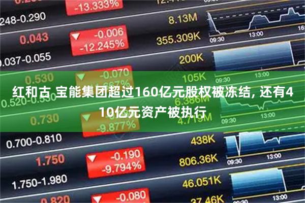红和古 宝能集团超过160亿元股权被冻结, 还有410亿元资产被执行