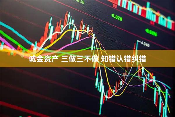 诚金资产 三做三不做 知错认错纠错