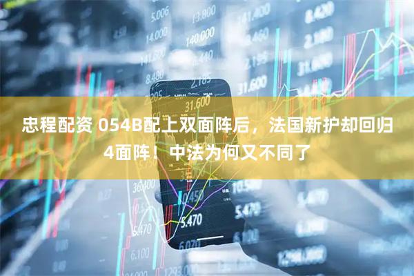 忠程配资 054B配上双面阵后，法国新护却回归4面阵！中法为何又不同了