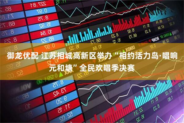 御龙优配 江苏相城高新区举办“相约活力岛·唱响元和塘”全民欢唱季决赛