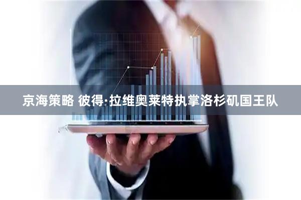 京海策略 彼得·拉维奥莱特执掌洛杉矶国王队