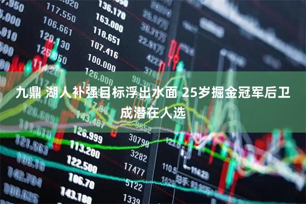 九鼎 湖人补强目标浮出水面 25岁掘金冠军后卫成潜在人选