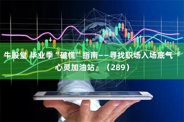 牛股堂 毕业季“破慌”指南——寻找职场入场底气『心灵加油站』（289）