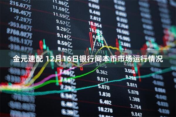 金元速配 12月16日银行间本币市场运行情况