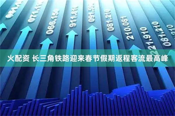 火配资 长三角铁路迎来春节假期返程客流最高峰