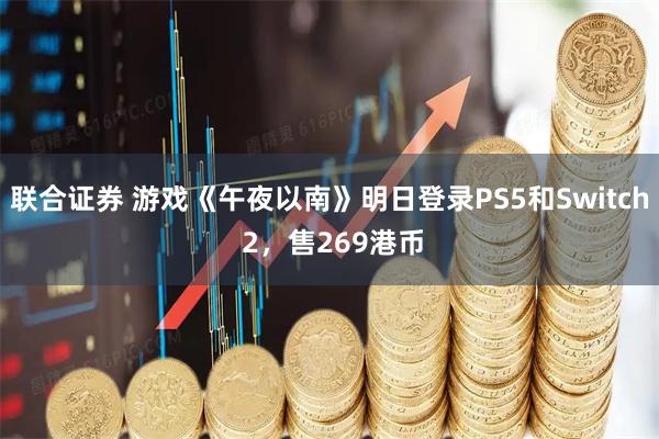 联合证券 游戏《午夜以南》明日登录PS5和Switch 2，售269港币