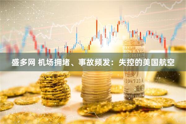 盛多网 机场拥堵、事故频发：失控的美国航空