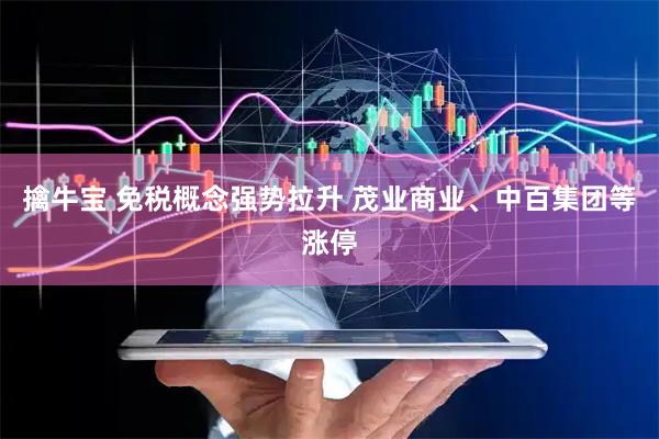 擒牛宝 免税概念强势拉升 茂业商业、中百集团等涨停