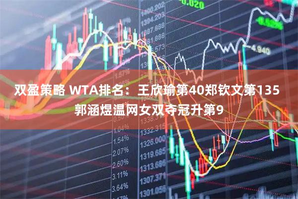 双盈策略 WTA排名：王欣瑜第40郑钦文第135 郭涵煜温网女双夺冠升第9